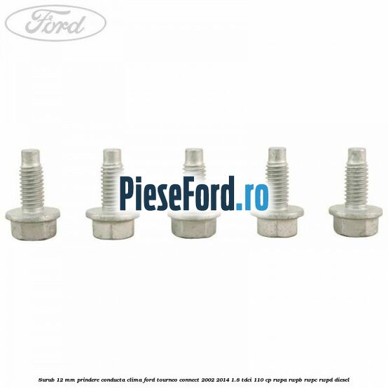 Surub 12 mm prindere conducta clima Ford Tourneo Connect 2002-2014 1.8 TDCi 110 cp RWPA, RWPB, RWPC, RWPD diesel