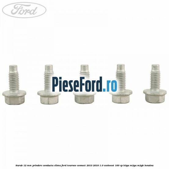 Surub 12 mm prindere conducta clima Ford Tourneo Connect 2013-2018 1.0 EcoBoost 100 cp B3GA, M2GA, M2GB benzina