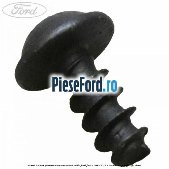 Surub 12 mm prindere elemente scaun, audio Ford Fiesta 2013-2017 1.5 TDCi 95 cp XVJB, XVJC diesel