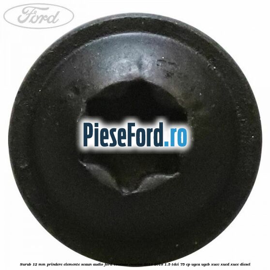Surub 12 mm prindere elemente scaun, audio Ford Tourneo Courier 2014-2018 1.5 TDCi 75 cp UGCA, UGCB, XUCC, XUCD, XUCE diesel