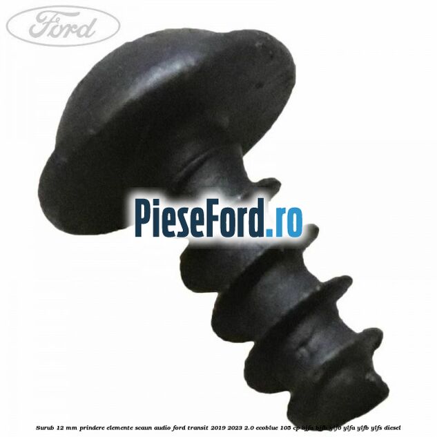 Surub 12 mm prindere elemente scaun, audio Ford Transit 2019-2023 2.0 EcoBlue 105 cp BJFA, BJFB, YLF6, YLFA, YLFB, YLFS diesel