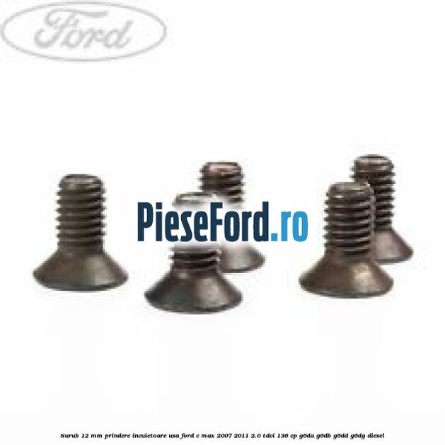 Surub 12 mm prindere incuietoare usa Ford C-Max 2007-2011 2.0 TDCi 136 cp G6DA, G6DB, G6DD, G6DG diesel
