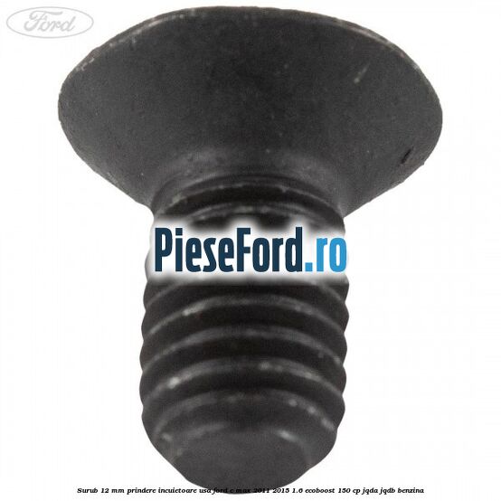 Surub 12 mm prindere incuietoare usa Ford C-Max 2011-2015 1.6 EcoBoost 150 cp JQDA, JQDB benzina