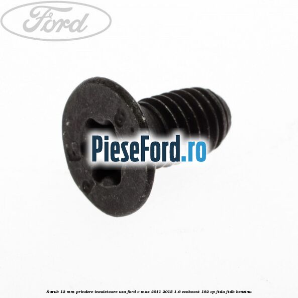 Surub 12 mm prindere incuietoare usa Ford C-Max 2011-2015 1.6 EcoBoost 182 cp JTDA, JTDB benzina