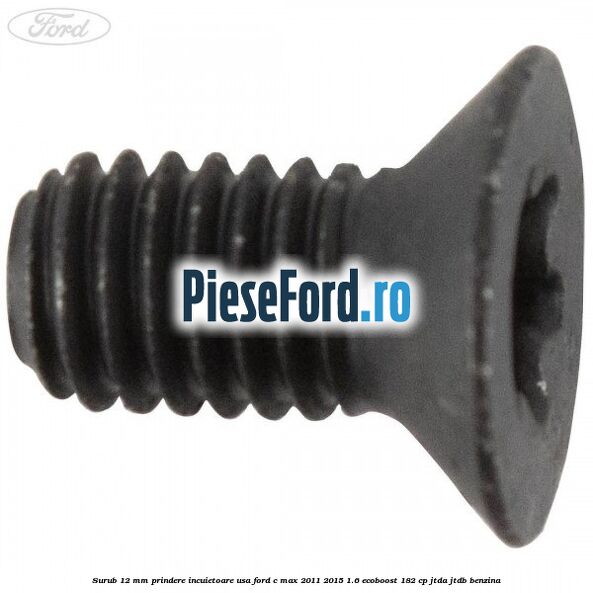 Surub 12 mm prindere incuietoare usa Ford C-Max 2011-2015 1.6 EcoBoost 182 cp JTDA, JTDB benzina