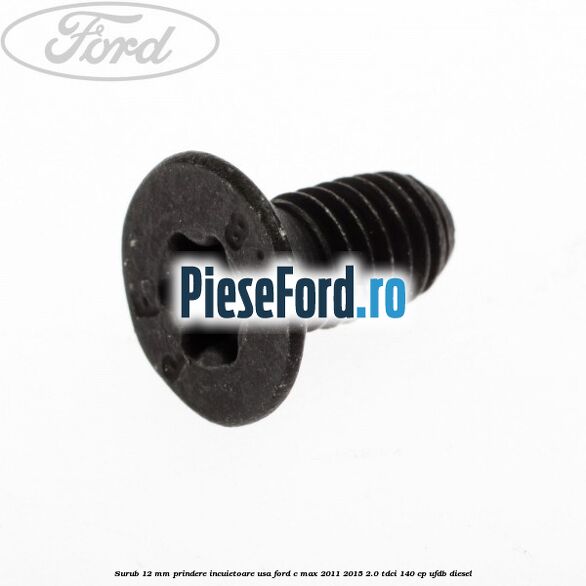 Surub 12 mm prindere incuietoare usa Ford C-Max 2011-2015 2.0 TDCi 140 cp Surub 12 mm prindere incuietoare usa Ford C-Max 2011-2015 2.0 TDCi 140 cp UFDB diesel