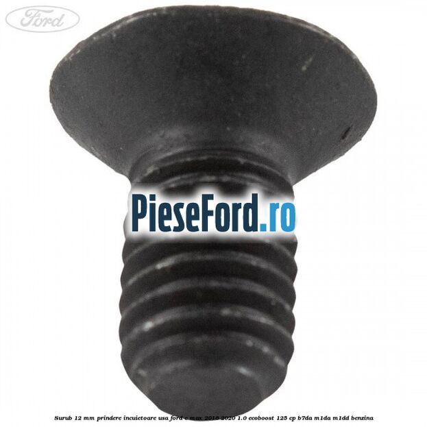 Surub 12 mm prindere incuietoare usa Ford C-Max 2016-2020 1.0 EcoBoost 125 cp B7DA, M1DA, M1DD benzina