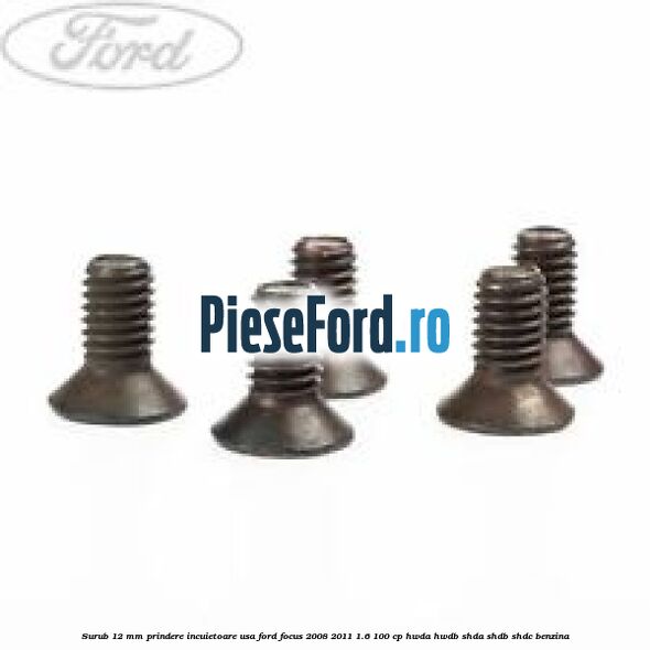 Surub 12 mm prindere incuietoare usa Ford Focus 2008-2011 1.6 100 cp HWDA, HWDB, SHDA, SHDB, SHDC benzina