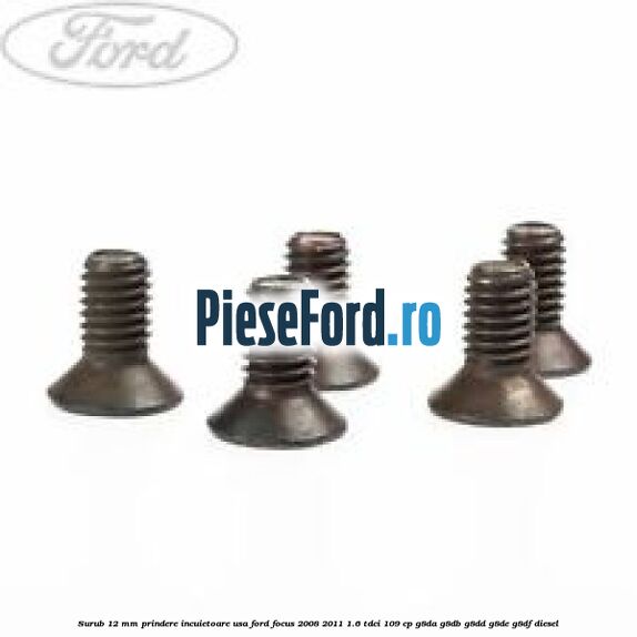Surub 12 mm prindere incuietoare usa Ford Focus 2008-2011 1.6 TDCi 109 cp G8DA, G8DB, G8DD, G8DE, G8DF diesel