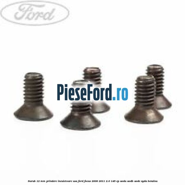 Surub 12 mm prindere incuietoare usa Ford Focus 2008-2011 2.0 145 cp AODA, AODB, AODE, SYDA benzina