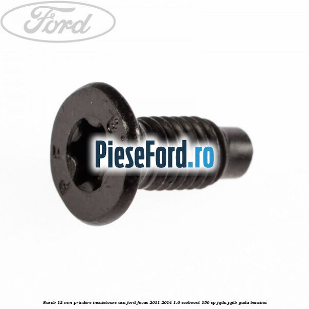 Surub 12 mm prindere incuietoare usa Ford Focus 2011-2014 1.6 EcoBoost 150 cp JQDA, JQDB, YUDA benzina