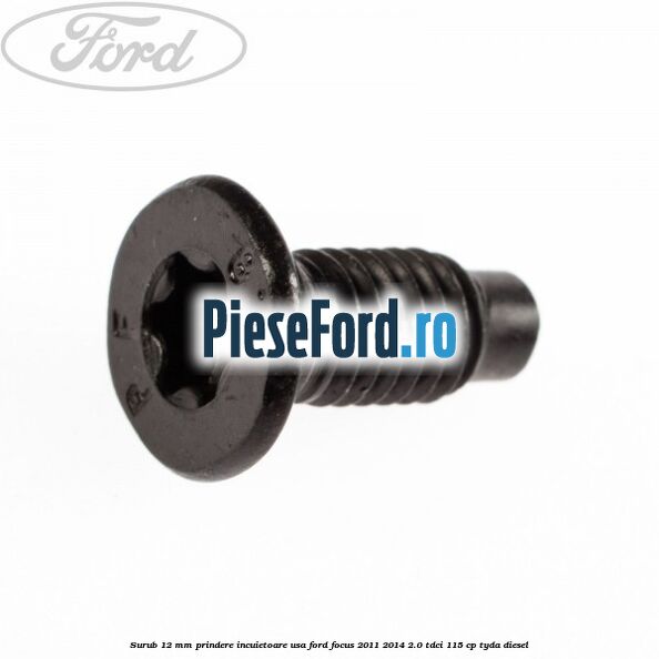 Surub 12 mm prindere incuietoare usa Ford Focus 2011-2014 2.0 TDCi 115 cp Surub 12 mm prindere incuietoare usa Ford Focus 2011-2014 2.0 TDCi 115 cp TYDA diesel