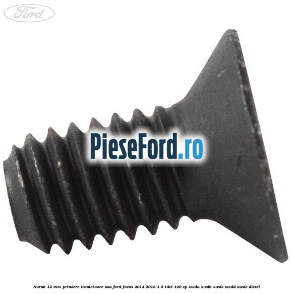 Surub 12 mm prindere incuietoare usa Ford Focus 2014-2018 1.5 TDCi 120 cp XWDA, XWDB, XWDC, XWDD, XWDE diesel
