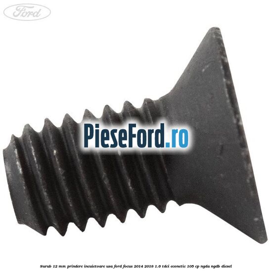 Surub 12 mm prindere incuietoare usa Ford Focus 2014-2018 1.6 TDCi ECOnetic 105 cp Surub 12 mm prindere incuietoare usa Ford Focus 2014-2018 1.6 TDCi ECOnetic 105 cp NGDA, NGDB diesel