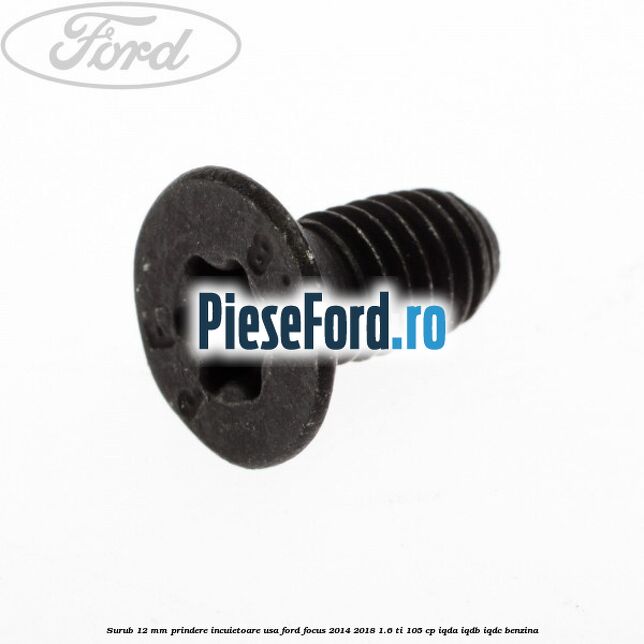 Surub 12 mm prindere incuietoare usa Ford Focus 2014-2018 1.6 Ti 105 cp IQDA, IQDB, IQDC benzina