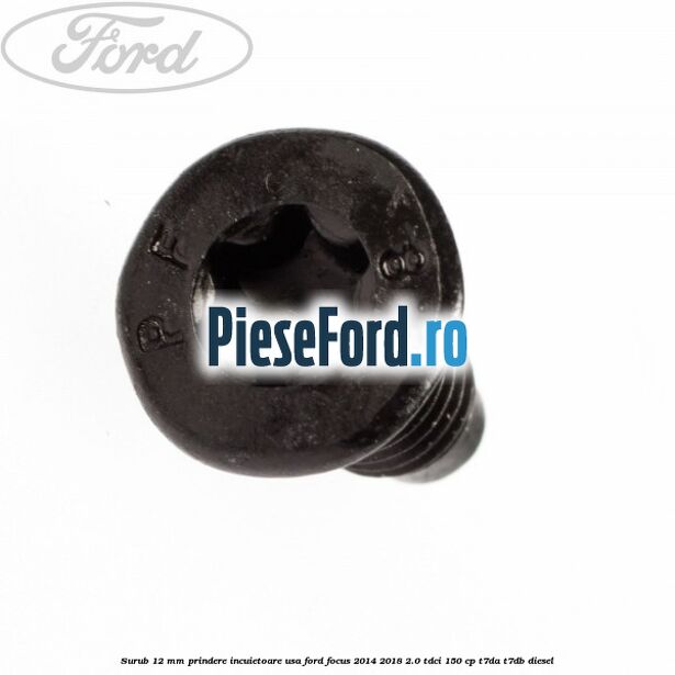 Surub 12 mm prindere incuietoare usa Ford Focus 2014-2018 2.0 TDCi 150 cp T7DA, T7DB diesel