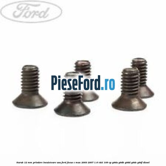 Surub 12 mm prindere incuietoare usa Ford Focus C-Max 2003-2007 1.6 TDCi 109 cp G8DA, G8DB, G8DD, G8DE, G8DF diesel