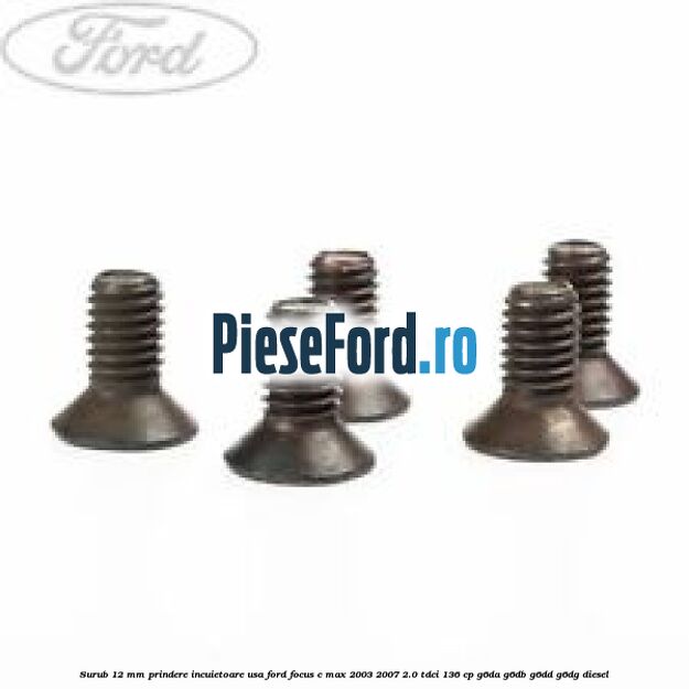Surub 12 mm prindere incuietoare usa Ford Focus C-Max 2003-2007 2.0 TDCi 136 cp G6DA, G6DB, G6DD, G6DG diesel
