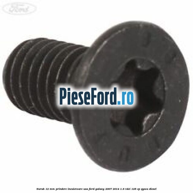Surub 12 mm prindere incuietoare usa Ford Galaxy 2007-2014 1.8 TDCi 125 cp Surub 12 mm prindere incuietoare usa Ford Galaxy 2007-2014 1.8 TDCi 125 cp QYWA diesel