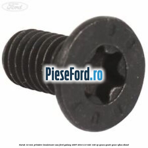 Surub 12 mm prindere incuietoare usa Ford Galaxy 2007-2014 2.0 TDCi 140 cp Surub 12 mm prindere incuietoare usa Ford Galaxy 2007-2014 2.0 TDCi 140 cp QXWA, QXWB, QXWC, UFWA diesel