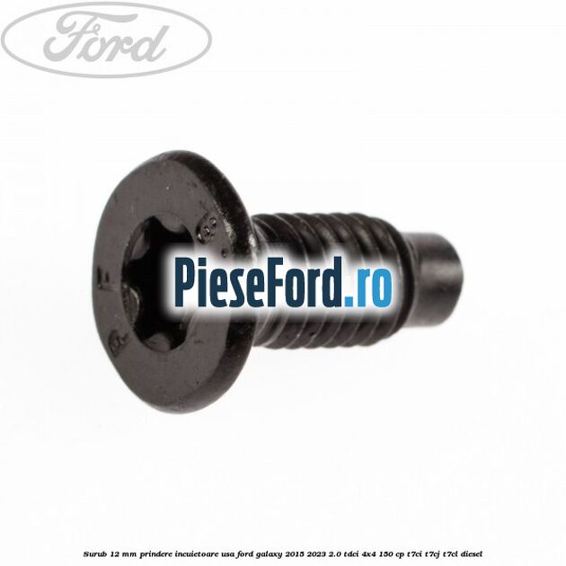 Surub 12 mm prindere incuietoare usa Ford Galaxy 2015-2023 2.0 TDCi 4x4 150 cp T7CI, T7CJ, T7CL diesel