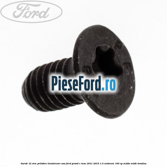 Surub 12 mm prindere incuietoare usa Ford Grand C-Max 2011-2015 1.0 EcoBoost 100 cp Surub 12 mm prindere incuietoare usa Ford Grand C-Max 2011-2015 1.0 EcoBoost 100 cp M2DA, M2DC benzina