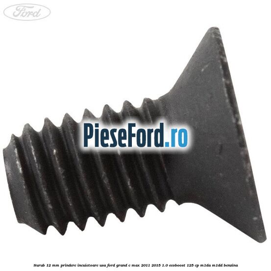 Surub 12 mm prindere incuietoare usa Ford Grand C-Max 2011-2015 1.0 EcoBoost 125 cp Surub 12 mm prindere incuietoare usa Ford Grand C-Max 2011-2015 1.0 EcoBoost 125 cp M1DA, M1DD benzina