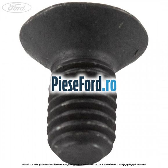 Surub 12 mm prindere incuietoare usa Ford Grand C-Max 2011-2015 1.6 EcoBoost 150 cp Surub 12 mm prindere incuietoare usa Ford Grand C-Max 2011-2015 1.6 EcoBoost 150 cp JQDA, JQDB benzina
