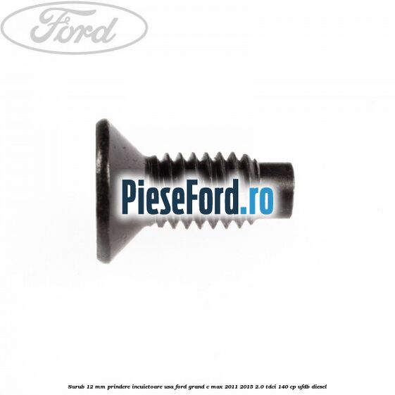 Surub 12 mm prindere incuietoare usa Ford Grand C-Max 2011-2015 2.0 TDCi 140 cp Surub 12 mm prindere incuietoare usa Ford Grand C-Max 2011-2015 2.0 TDCi 140 cp UFDB diesel