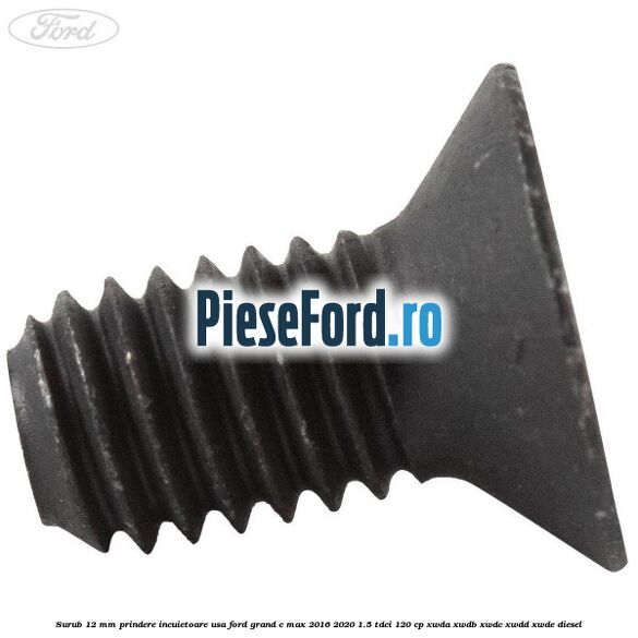 Surub 12 mm prindere incuietoare usa Ford Grand C-Max 2016-2020 1.5 TDCi 120 cp XWDA, XWDB, XWDC, XWDD, XWDE diesel