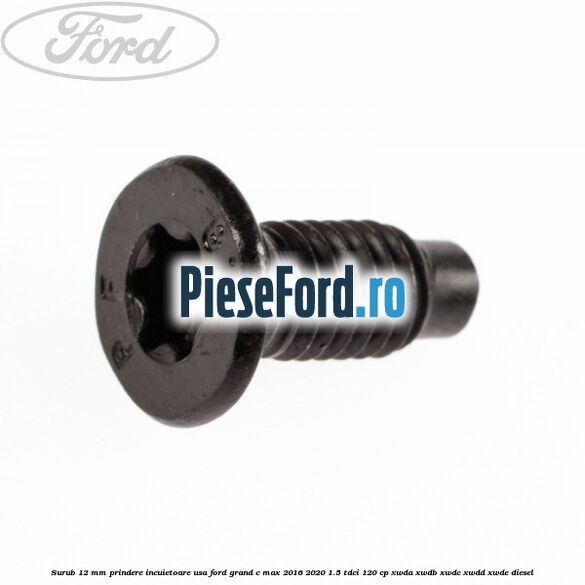 Surub 12 mm prindere incuietoare usa Ford Grand C-Max 2016-2020 1.5 TDCi 120 cp XWDA, XWDB, XWDC, XWDD, XWDE diesel