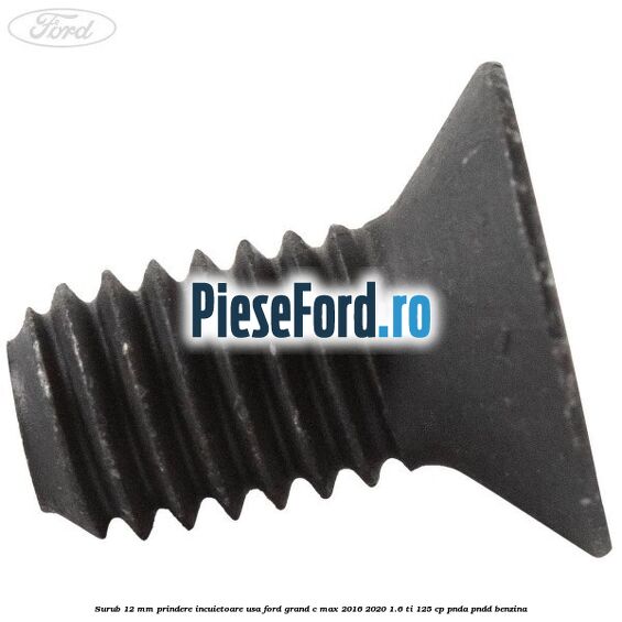 Surub 12 mm prindere incuietoare usa Ford Grand C-Max 2016-2020 1.6 Ti 125 cp Surub 12 mm prindere incuietoare usa Ford Grand C-Max 2016-2020 1.6 Ti 125 cp PNDA, PNDD benzina