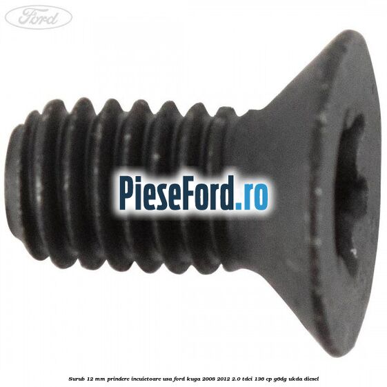 Surub 12 mm prindere incuietoare usa Ford Kuga 2008-2012 2.0 TDCi 136 cp G6DG, UKDA diesel