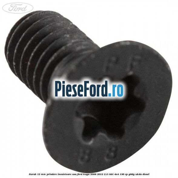 Surub 12 mm prindere incuietoare usa Ford Kuga 2008-2012 2.0 TDCi 4x4 136 cp G6DG, UKDA diesel