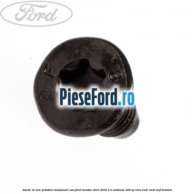 Surub 12 mm prindere incuietoare usa Ford Mondeo 2014-2018 2.0 EcoBoost 203 cp Surub 12 mm prindere incuietoare usa Ford Mondeo 2014-2018 2.0 EcoBoost 203 cp TNCA, TNCB, TNCD, TNCF benzina