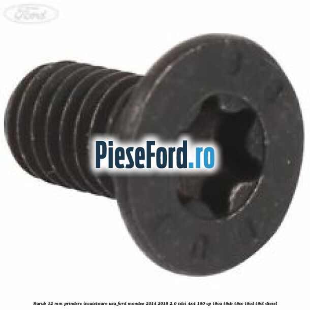Surub 12 mm prindere incuietoare usa Ford Mondeo 2014-2018 2.0 TDCi 4x4 180 cp T8CA, T8CB, T8CC, T8CD, T8CL diesel