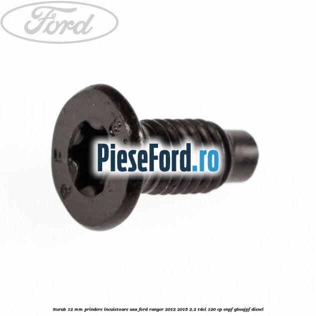 Surub 12 mm prindere incuietoare usa Ford Ranger 2012-2015 2.2 TDCi 120 cp ENPF, GBVAJPF diesel