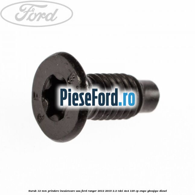 Surub 12 mm prindere incuietoare usa Ford Ranger 2012-2015 2.2 TDCi 4x4 125 cp ENQW, GBVAJQW diesel