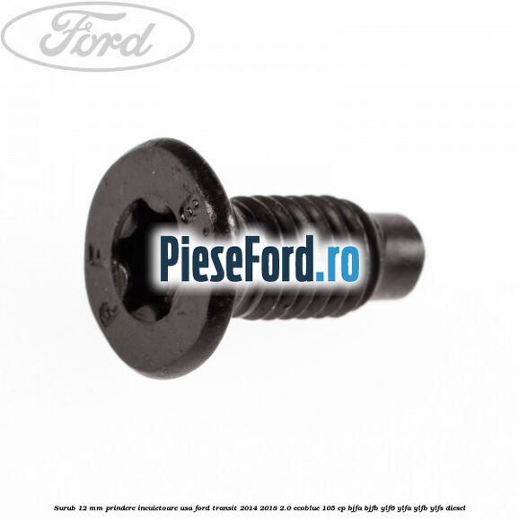Surub 12 mm prindere incuietoare usa Ford Transit 2014-2018 2.0 EcoBlue 105 cp BJFA, BJFB, YLF6, YLFA, YLFB, YLFS diesel