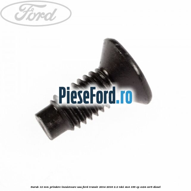 Surub 12 mm prindere incuietoare usa Ford Transit 2014-2018 2.2 TDCi 4x4 155 cp Surub 12 mm prindere incuietoare usa Ford Transit 2014-2018 2.2 TDCi 4x4 155 cp CV24, CVR5 diesel