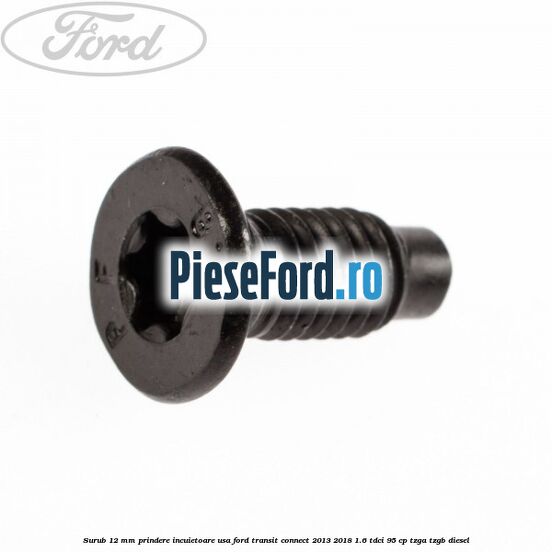 Surub 12 mm prindere incuietoare usa Ford Transit Connect 2013-2018 1.6 TDCi 95 cp TZGA, TZGB diesel