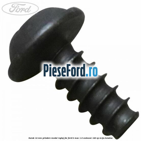 Surub 12 mm prindere modul reglaj far Ford B-Max 1.0 EcoBoost 120 cp M1JA benzina