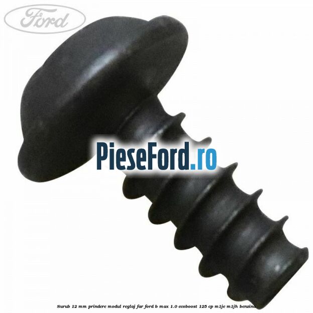 Surub 12 mm prindere modul reglaj far Ford B-Max 1.0 EcoBoost 125 cp M1JE, M1JH benzina