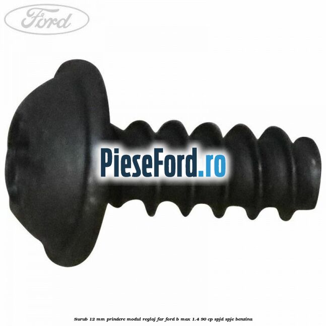 Surub 12 mm prindere modul reglaj far Ford B-Max 1.4 90 cp SPJD, SPJE benzina