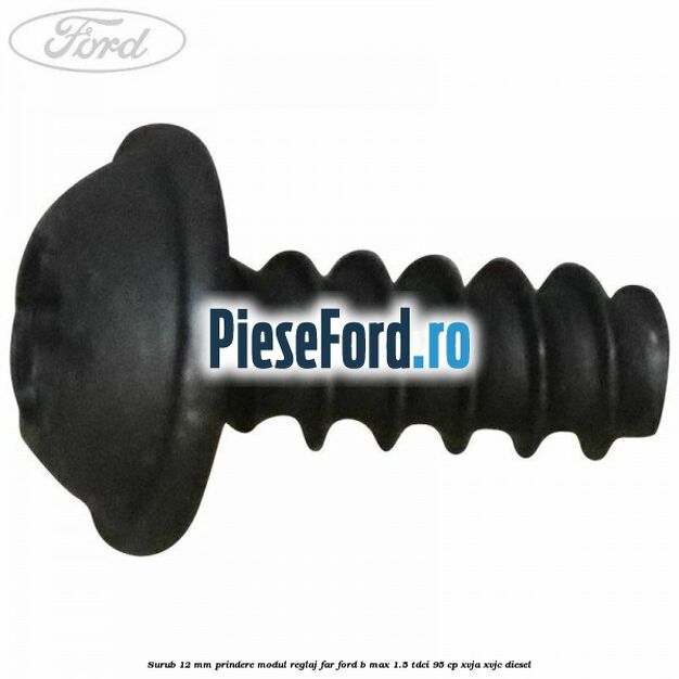 Surub 12 mm prindere modul reglaj far Ford B-Max 1.5 TDCi 95 cp XVJA, XVJC diesel
