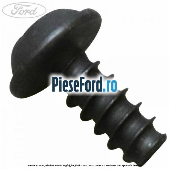 Surub 12 mm prindere modul reglaj far Ford C-Max 2016-2020 1.5 EcoBoost 182 cp Surub 12 mm prindere modul reglaj far Ford C-Max 2016-2020 1.5 EcoBoost 182 cp M9DB benzina