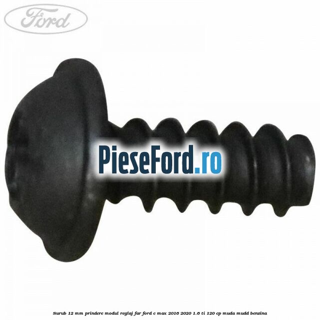 Surub 12 mm prindere modul reglaj far Ford C-Max 2016-2020 1.6 Ti 120 cp MUDA, MUDD benzina