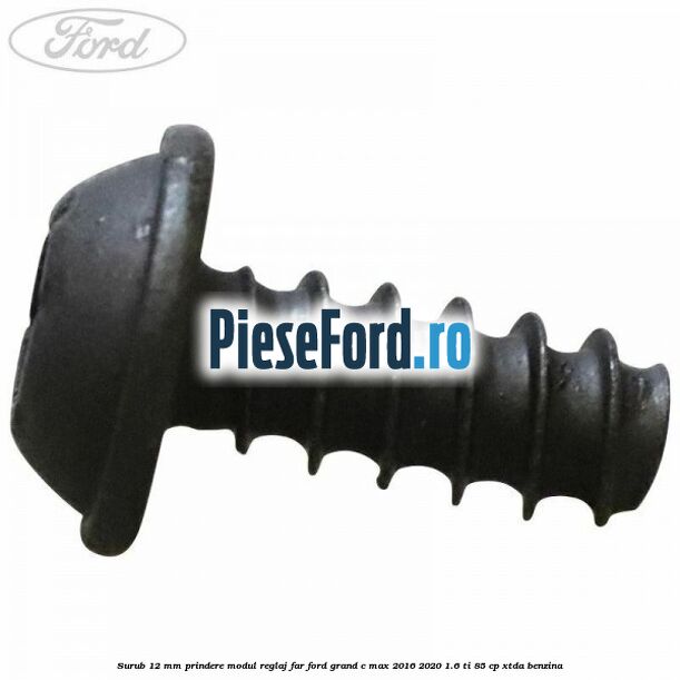 Surub 12 mm prindere modul reglaj far Ford Grand C-Max 2016-2020 1.6 Ti 85 cp Surub 12 mm prindere modul reglaj far Ford Grand C-Max 2016-2020 1.6 Ti 85 cp XTDA benzina