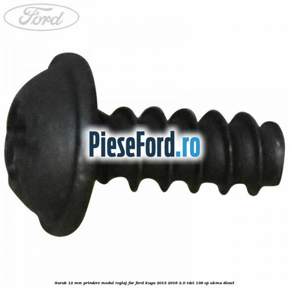 Surub 12 mm prindere modul reglaj far Ford Kuga 2013-2016 2.0 TDCi 136 cp UKMA diesel