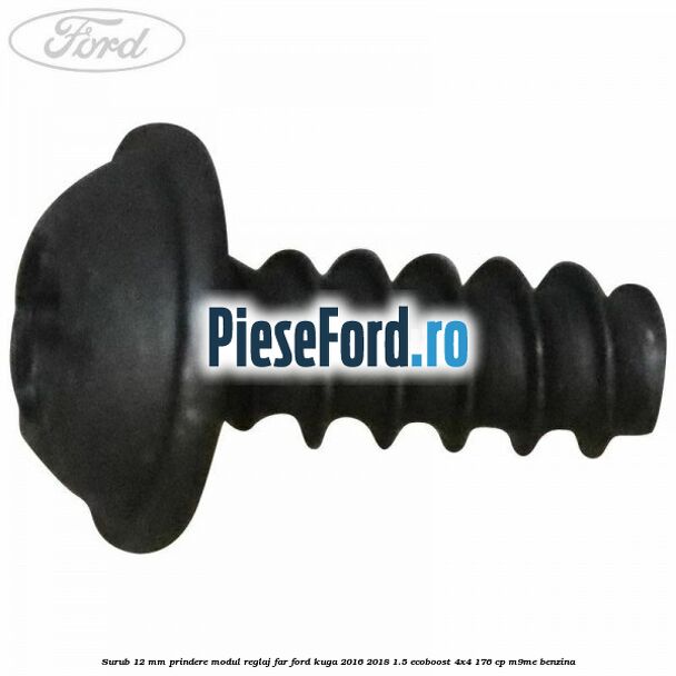 Surub 12 mm prindere modul reglaj far Ford Kuga 2016-2018 1.5 EcoBoost 4x4 176 cp M9ME benzina